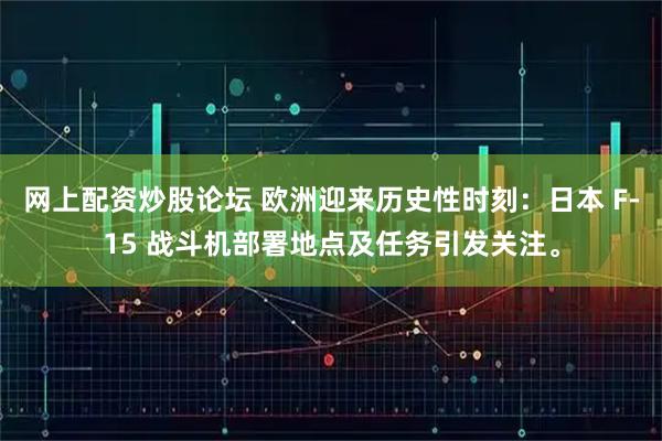 网上配资炒股论坛 欧洲迎来历史性时刻：日本 F-15 战斗机部署地点及任务引发关注。