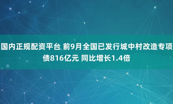 国内正规配资平台 前9月全国已发行城中村改造专项债816亿元 同比增长1.4倍