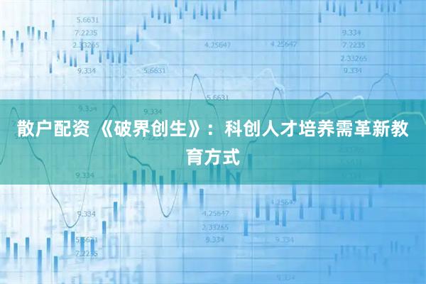 散户配资 《破界创生》：科创人才培养需革新教育方式