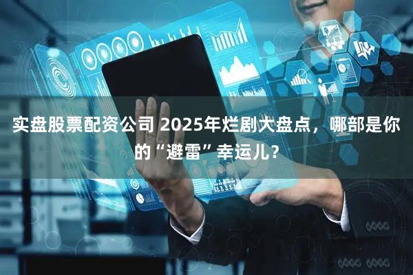 实盘股票配资公司 2025年烂剧大盘点，哪部是你的“避雷”幸运儿？