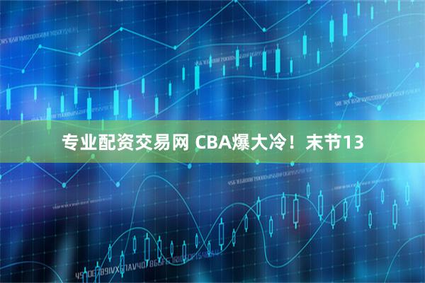 专业配资交易网 CBA爆大冷！末节13